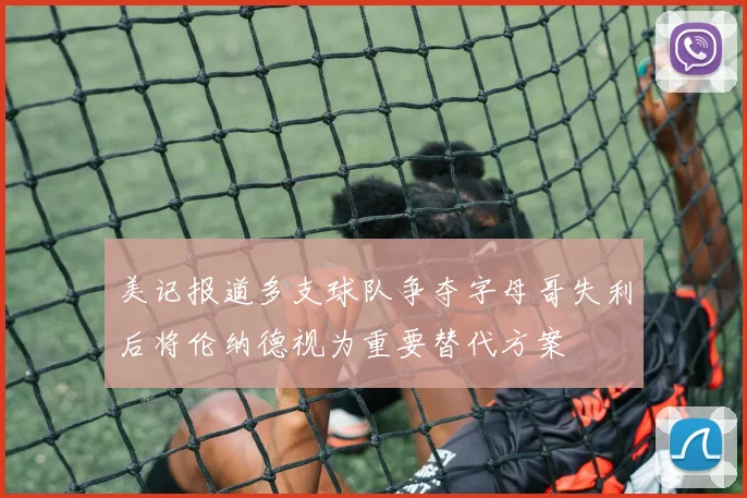 美记报道多支球队争夺字母哥失利后将伦纳德视为重要替代方案