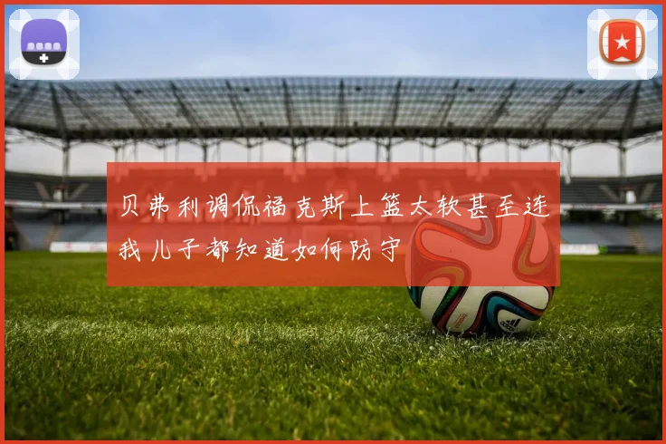 贝弗利调侃福克斯上篮太软甚至连我儿子都知道如何防守