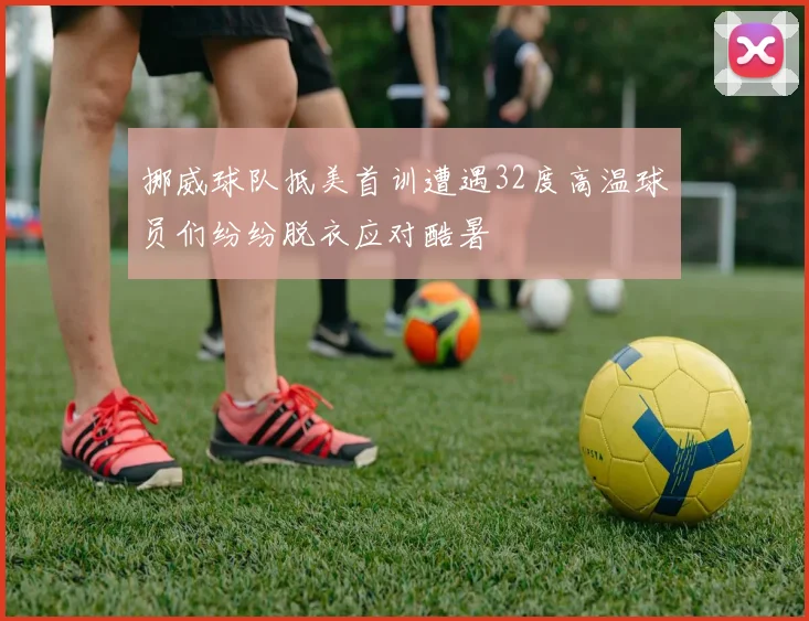 挪威球队抵美首训遭遇32度高温球员们纷纷脱衣应对酷暑