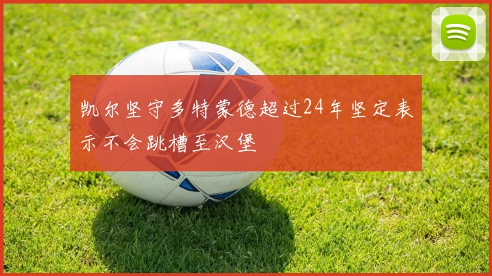 凯尔坚守多特蒙德超过24年坚定表示不会跳槽至汉堡