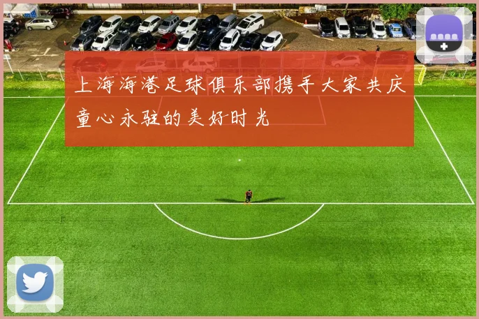 上海海港足球俱乐部携手大家共庆童心永驻的美好时光