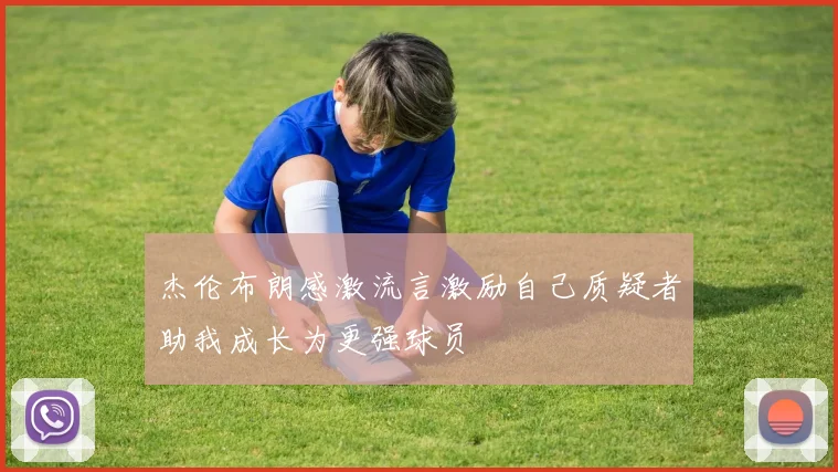 杰伦布朗感激流言激励自己质疑者助我成长为更强球员