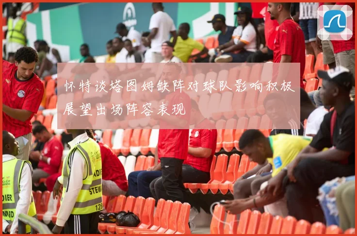 怀特谈塔图姆缺阵对球队影响积极展望出场阵容表现