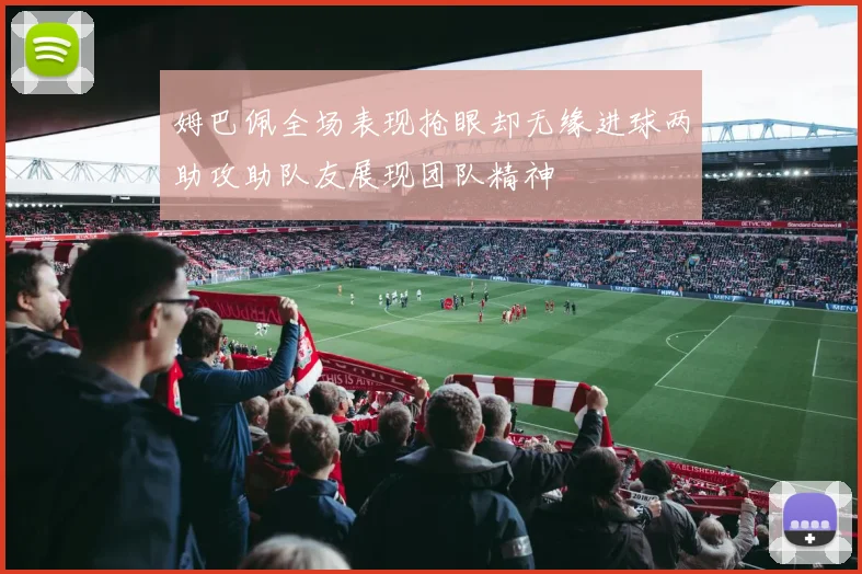 姆巴佩全场表现抢眼却无缘进球两助攻助队友展现团队精神