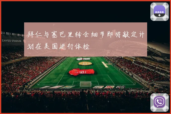 拜仁与塞巴里转会细节即将敲定计划在美国进行体检